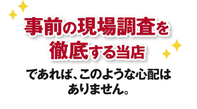 事前の現地調査を徹底する当店であれば、神奈川のみなさまにこのような心配はありません