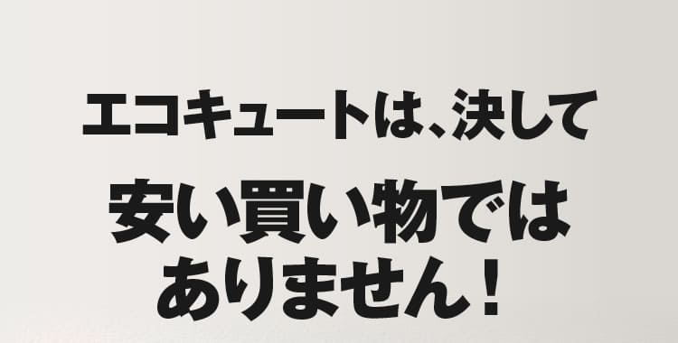 神奈川でもエコキュートは、決して安い買い物ではありません！